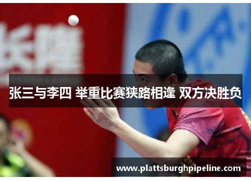 张三与李四 举重比赛狭路相逢 双方决胜负